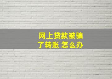 网上贷款被骗了转账 怎么办